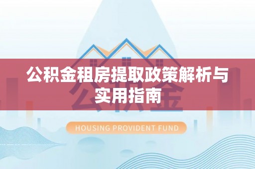 昂仁公积金租房提取政策解析与实用指南
