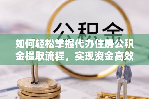 昂仁如何轻松掌握代办住房公积金提取流程，实现资金高效利用