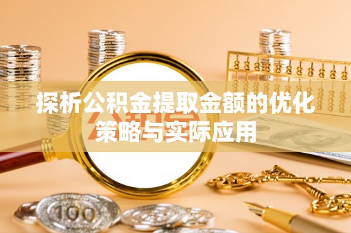 昂仁探析公积金提取金额的优化策略与实际应用