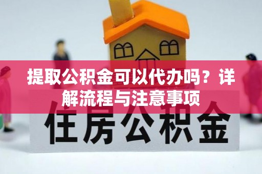 昂仁提取公积金可以代办吗？详解流程与注意事项