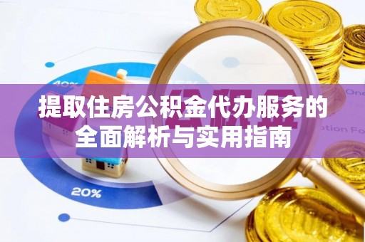 昂仁提取住房公积金代办服务的全面解析与实用指南