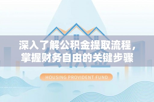 昂仁深入了解公积金提取流程，掌握财务自由的关键步骤