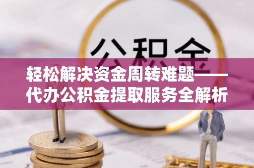昂仁轻松解决资金周转难题——代办公积金提取服务全解析