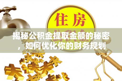 昂仁揭秘公积金提取金额的秘密，如何优化你的财务规划