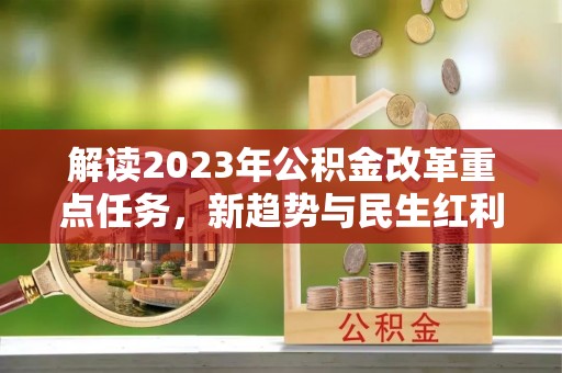 昂仁解读2023年公积金改革重点任务，新趋势与民生红利