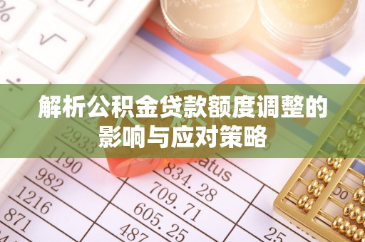 昂仁解析公积金贷款额度调整的影响与应对策略