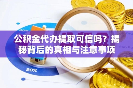 昂仁公积金代办提取可信吗？揭秘背后的真相与注意事项