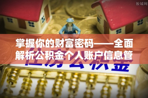 昂仁掌握你的财富密码——全面解析公积金个人账户信息管理与优化
