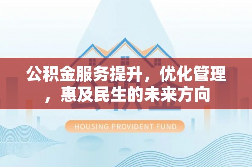 昂仁公积金服务提升，优化管理，惠及民生的未来方向
