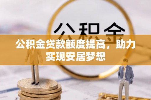 昂仁公积金贷款额度提高，助力实现安居梦想