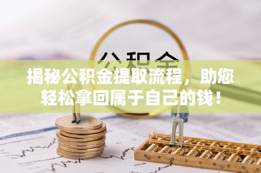 昂仁揭秘公积金提取流程，助您轻松拿回属于自己的钱！