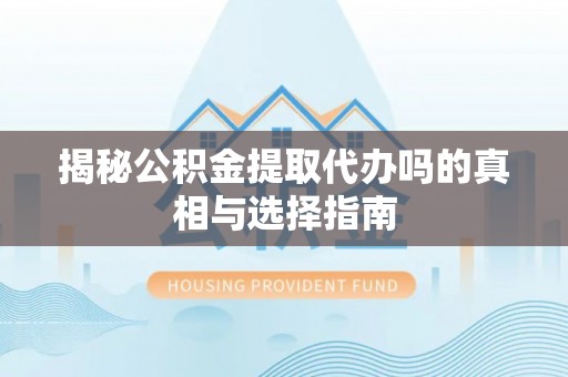昂仁揭秘公积金提取代办吗的真相与选择指南