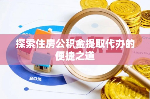 昂仁探索住房公积金提取代办的便捷之道