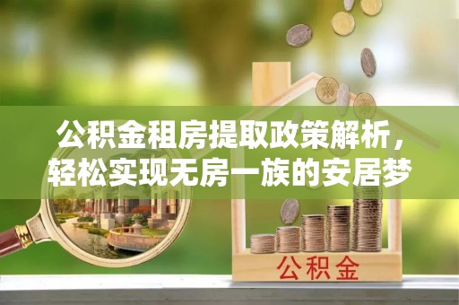 昂仁公积金租房提取政策解析，轻松实现无房一族的安居梦想