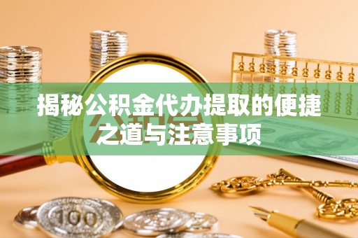昂仁揭秘公积金代办提取的便捷之道与注意事项