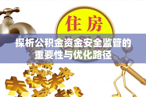 昂仁探析公积金资金安全监管的重要性与优化路径
