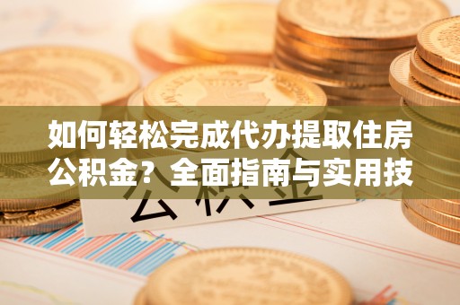昂仁如何轻松完成代办提取住房公积金？全面指南与实用技巧