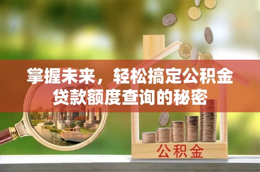 昂仁掌握未来，轻松搞定公积金贷款额度查询的秘密