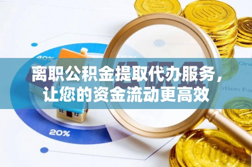昂仁离职公积金提取代办服务，让您的资金流动更高效