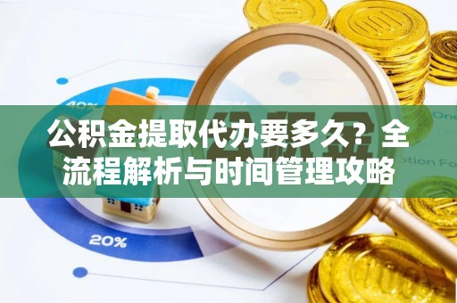 昂仁公积金提取代办要多久？全流程解析与时间管理攻略