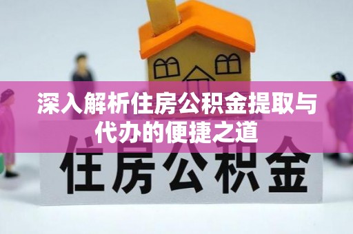 昂仁深入解析住房公积金提取与代办的便捷之道