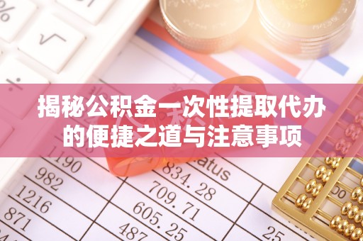 昂仁揭秘公积金一次性提取代办的便捷之道与注意事项