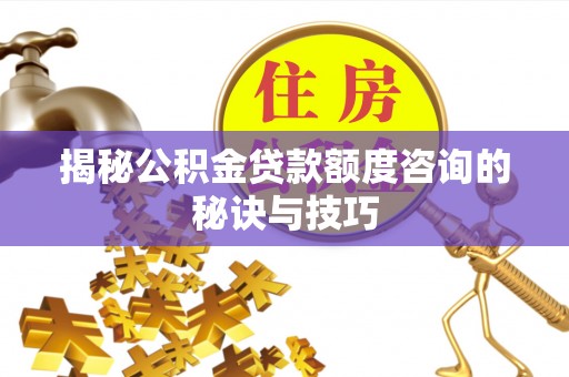 昂仁揭秘公积金贷款额度咨询的秘诀与技巧