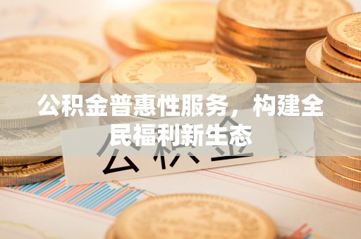 昂仁公积金普惠性服务，构建全民福利新生态