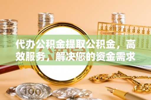 昂仁代办公积金提取公积金，高效服务，解决您的资金需求