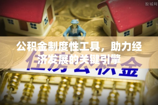 昂仁公积金制度性工具，助力经济发展的关键引擎
