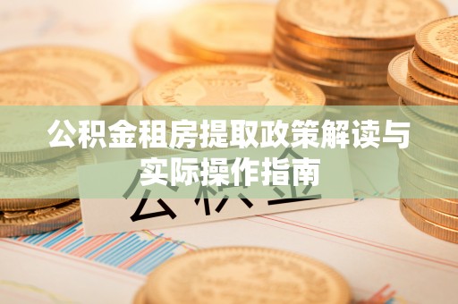 昂仁公积金租房提取政策解读与实际操作指南