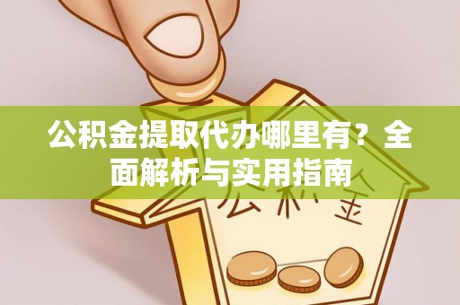 昂仁公积金提取代办哪里有？全面解析与实用指南