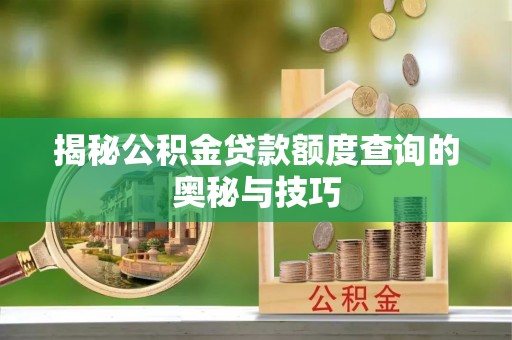 昂仁揭秘公积金贷款额度查询的奥秘与技巧