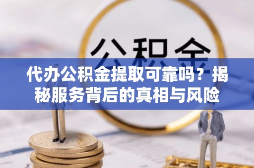 昂仁代办公积金提取可靠吗？揭秘服务背后的真相与风险