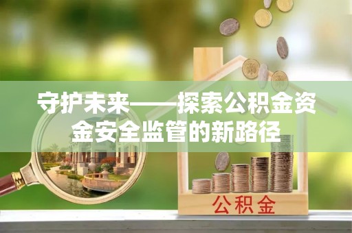 昂仁守护未来——探索公积金资金安全监管的新路径