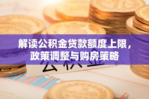 昂仁解读公积金贷款额度上限，政策调整与购房策略