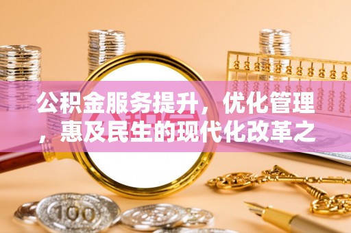 昂仁公积金服务提升，优化管理，惠及民生的现代化改革之路