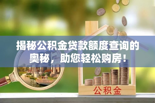 昂仁揭秘公积金贷款额度查询的奥秘，助您轻松购房！