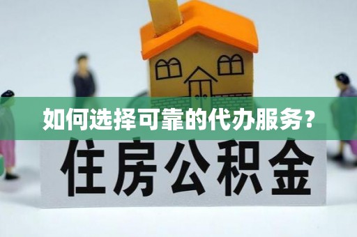 昂仁如何选择可靠的代办服务？