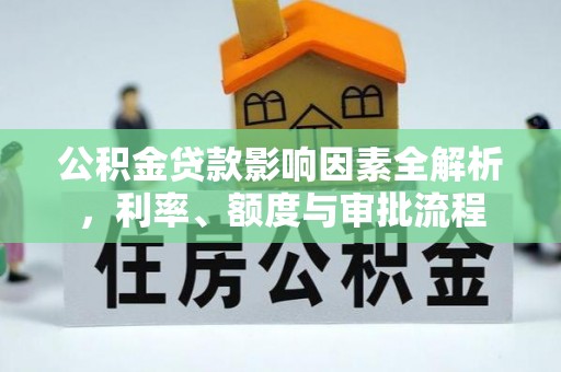 昂仁公积金贷款影响因素全解析，利率、额度与审批流程