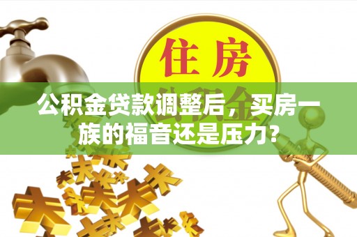 昂仁公积金贷款调整后，买房一族的福音还是压力？