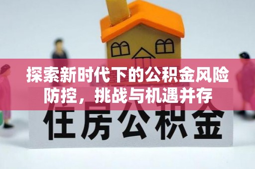 昂仁探索新时代下的公积金风险防控，挑战与机遇并存