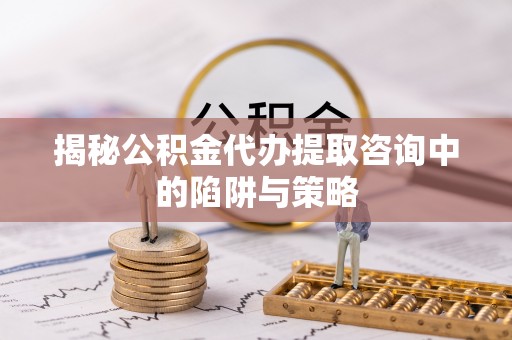 昂仁揭秘公积金代办提取咨询中的陷阱与策略