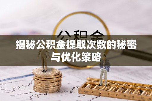昂仁揭秘公积金提取次数的秘密与优化策略