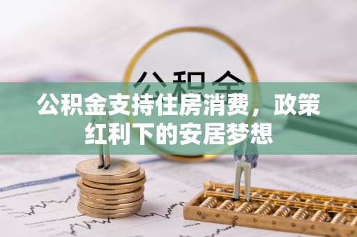 昂仁公积金支持住房消费，政策红利下的安居梦想