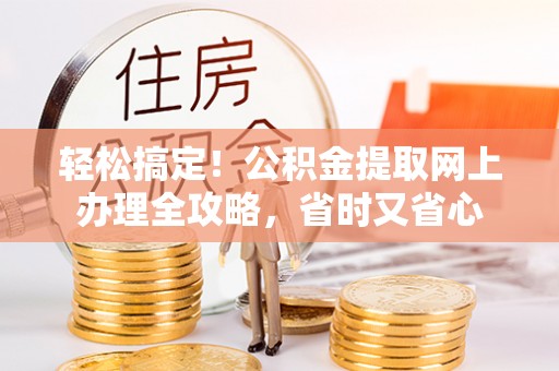 昂仁轻松搞定！公积金提取网上办理全攻略，省时又省心