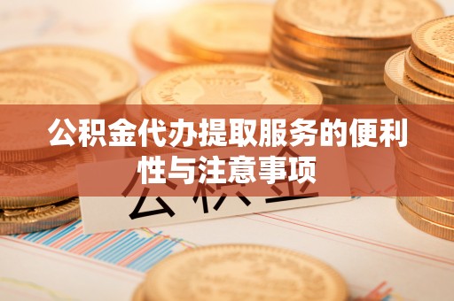 昂仁公积金代办提取服务的便利性与注意事项
