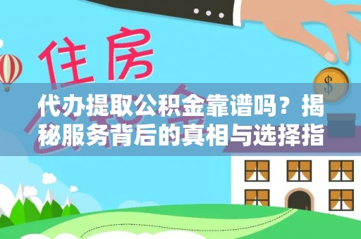 昂仁代办提取公积金靠谱吗？揭秘服务背后的真相与选择指南