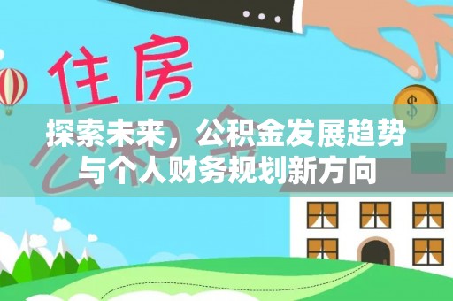 昂仁探索未来，公积金发展趋势与个人财务规划新方向