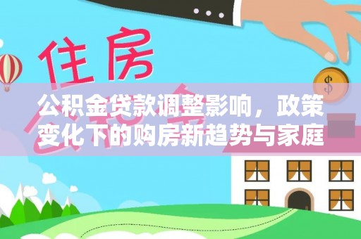 昂仁公积金贷款调整影响，政策变化下的购房新趋势与家庭财务规划